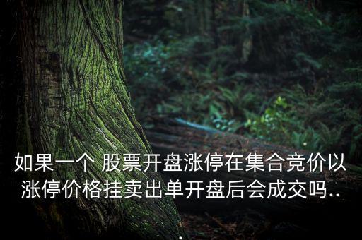 如果一個(gè) 股票開盤漲停在集合競價(jià)以漲停價(jià)格掛賣出單開盤后會(huì)成交嗎...