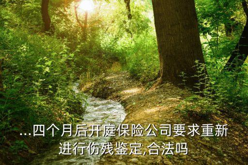 ...四個月后開庭保險公司要求重新進(jìn)行傷殘鑒定,合法嗎