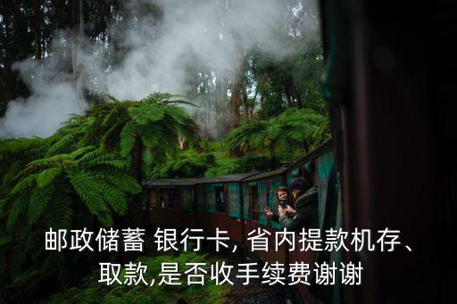 郵政儲(chǔ)蓄 銀行卡, 省內(nèi)提款機(jī)存、 取款,是否收手續(xù)費(fèi)謝謝