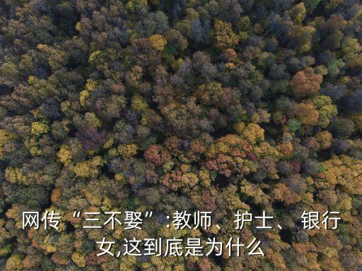網(wǎng)傳“三不娶”:教師、護士、 銀行女,這到底是為什么