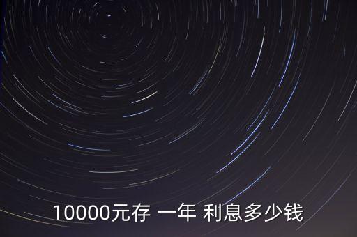 一萬(wàn)元存銀行一年利息,存款哪個(gè)銀行的利息最高