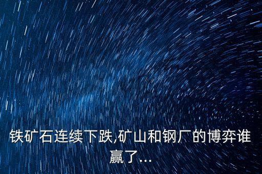 鐵礦石連續(xù)下跌,礦山和鋼廠(chǎng)的博弈誰(shuí)贏了...