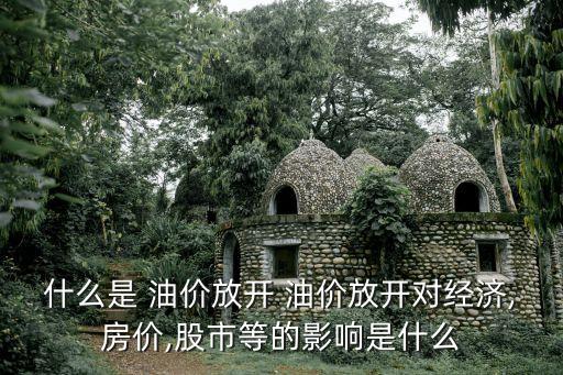 什么是 油價放開 油價放開對經(jīng)濟(jì),房價,股市等的影響是什么