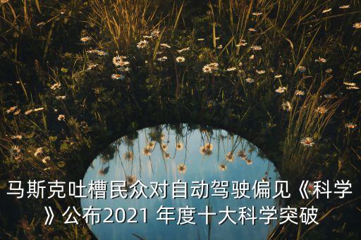 馬斯克吐槽民眾對自動(dòng)駕駛偏見《科學(xué)》公布2021 年度十大科學(xué)突破