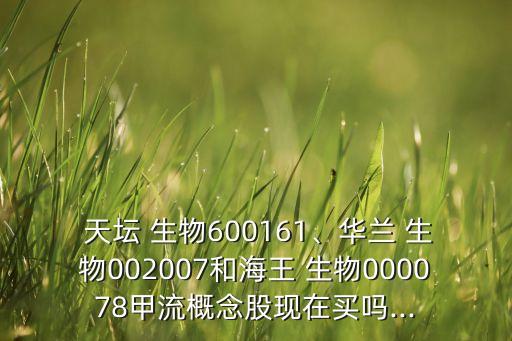  天壇 生物600161、華蘭 生物002007和海王 生物000078甲流概念股現(xiàn)在買嗎...