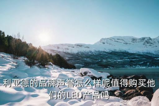 利亞德的品牌聲譽怎么樣呢值得購買他們的LED產品嗎