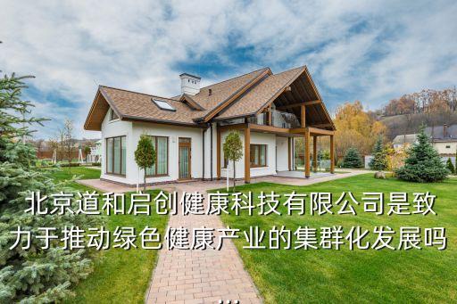  北京道和啟創(chuàng)健康科技有限公司是致力于推動綠色健康產業(yè)的集群化發(fā)展嗎...