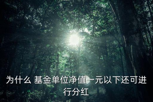 為什么 基金單位凈值一元以下還可進行分紅