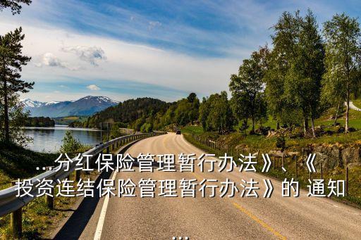 ...分紅保險管理暫行辦法》、《 投資連結(jié)保險管理暫行辦法》的 通知...