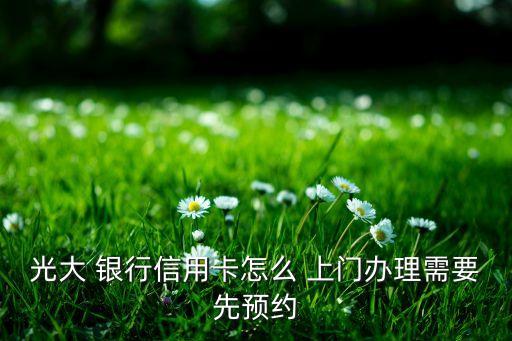 光大 銀行信用卡怎么 上門辦理需要先預(yù)約