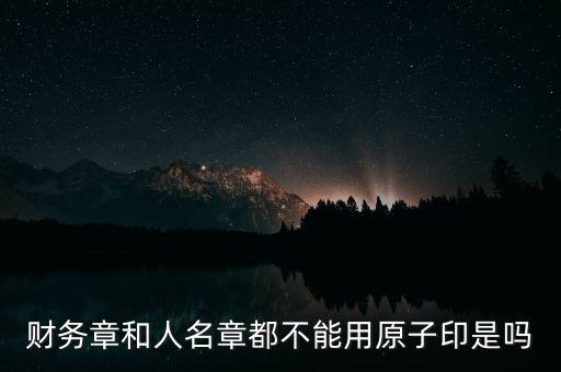 財務章和人名章都不能用原子印是嗎