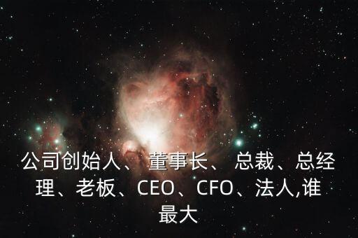 公司創(chuàng)始人、 董事長、 總裁、總經(jīng)理、老板、CEO、CFO、法人,誰最大