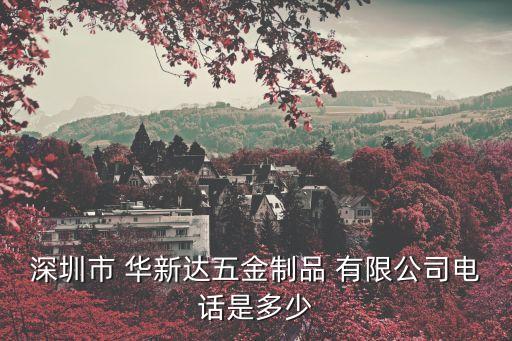 深圳市 華新達五金制品 有限公司電話是多少
