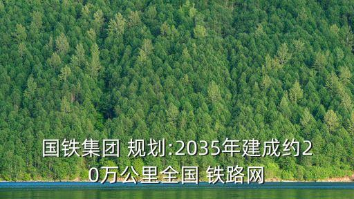 國鐵集團 規(guī)劃:2035年建成約20萬公里全國 鐵路網(wǎng)