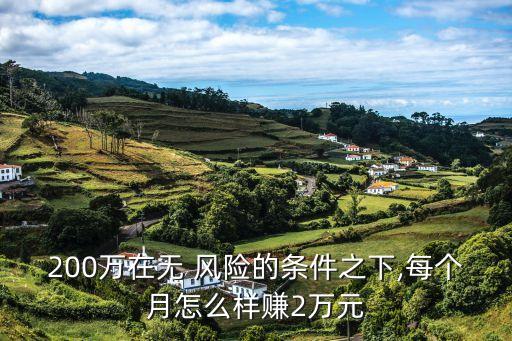 200萬在無 風(fēng)險(xiǎn)的條件之下,每個(gè)月怎么樣賺2萬元
