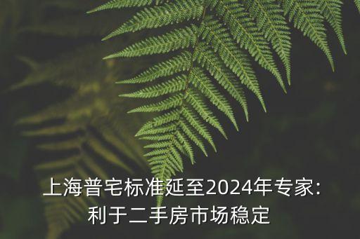  上海普宅標(biāo)準(zhǔn)延至2024年專(zhuān)家:利于二手房市場(chǎng)穩(wěn)定