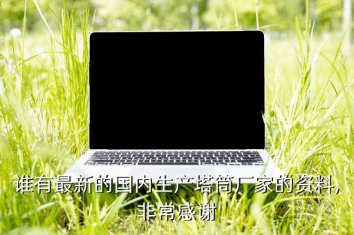 誰(shuí)有最新的國(guó)內(nèi)生產(chǎn)塔筒廠家的資料,非常感謝