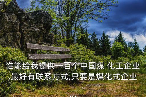 誰能給我提供一百個(gè)中國(guó)煤 化工企業(yè),最好有聯(lián)系方式,只要是煤化式企業(yè)...