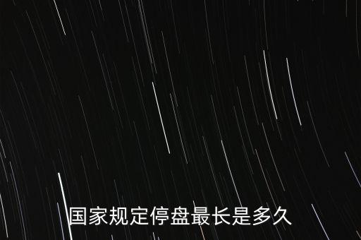 國(guó)家規(guī)定停盤最長(zhǎng)是多久