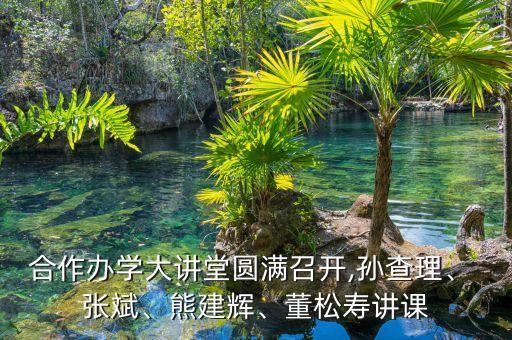 合作辦學(xué)大講堂圓滿召開,孫查理、 張斌、熊建輝、董松壽講課