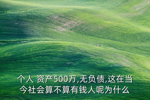 個(gè)人 資產(chǎn)500萬,無負(fù)債,這在當(dāng)今社會算不算有錢人呢為什么