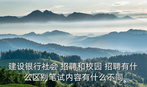 建設(shè)銀行社會(huì) 招聘和校園 招聘有什么區(qū)別筆試內(nèi)容有什么不同