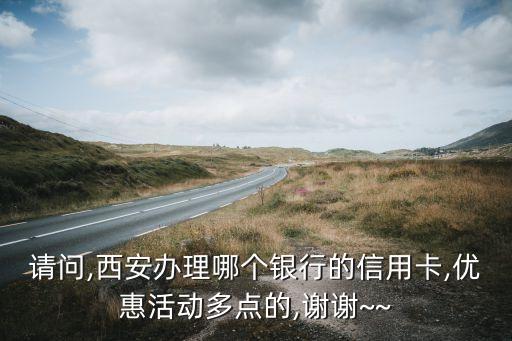 請問,西安辦理哪個銀行的信用卡,優(yōu)惠活動多點(diǎn)的,謝謝~~