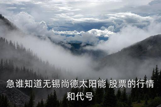 急誰(shuí)知道無(wú)錫尚德太陽(yáng)能 股票的行情和代號(hào)