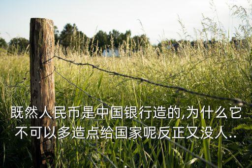 既然人民幣是中國銀行造的,為什么它不可以多造點給國家呢反正又沒人...