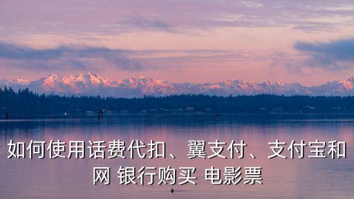 如何使用話費(fèi)代扣、翼支付、支付寶和網(wǎng) 銀行購(gòu)買 電影票