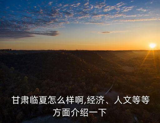  甘肅臨夏怎么樣啊,經(jīng)濟(jì)、人文等等方面介紹一下