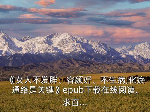 《女人不發(fā)胖、容顏好、不生病,化瘀通絡(luò)是關(guān)鍵》epub下載在線閱讀,求百...