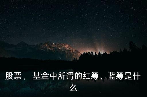 股票、 基金中所謂的紅籌、藍(lán)籌是什么