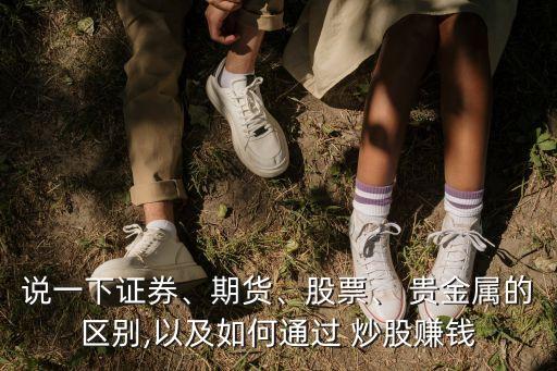說一下證券、期貨、股票、 貴金屬的區(qū)別,以及如何通過 炒股賺錢