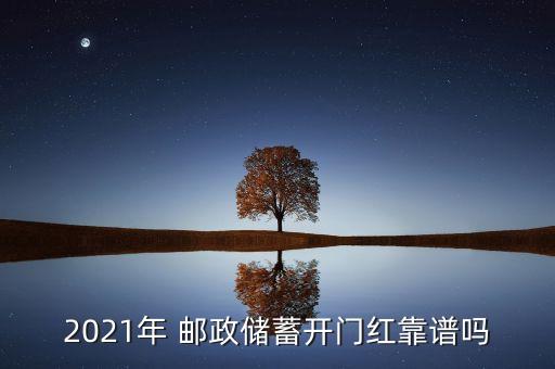 2021年 郵政儲(chǔ)蓄開(kāi)門紅靠譜嗎