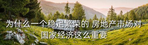 為什么一個穩(wěn)定繁榮的 房地產市場對國家經濟這么重要