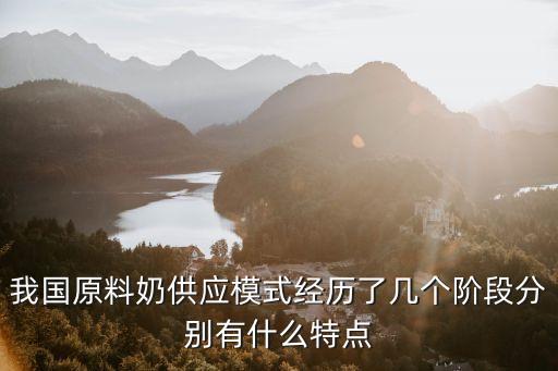 我國原料奶供應模式經(jīng)歷了幾個階段分別有什么特點