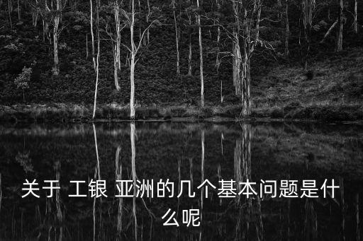 關(guān)于 工銀 亞洲的幾個(gè)基本問(wèn)題是什么呢