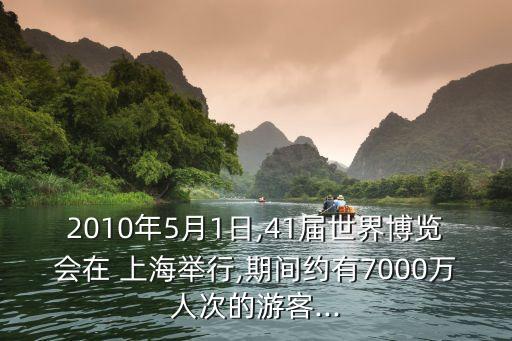2010年5月1日,41屆世界博覽會(huì)在 上海舉行,期間約有7000萬人次的游客...