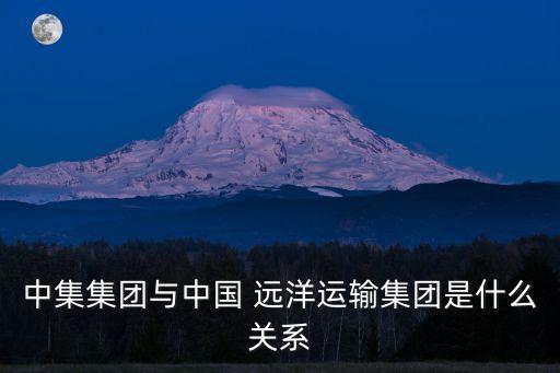 中集集團(tuán)與中國 遠(yuǎn)洋運(yùn)輸集團(tuán)是什么關(guān)系