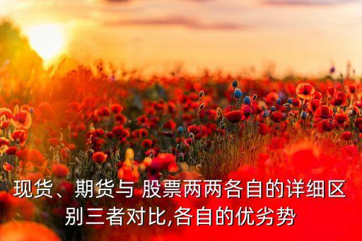 現(xiàn)貨、期貨與 股票兩兩各自的詳細區(qū)別三者對比,各自的優(yōu)劣勢