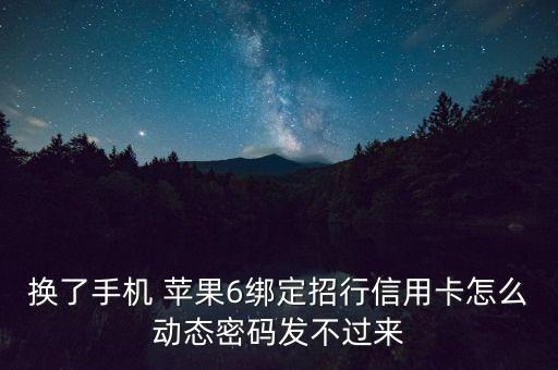 換了手機(jī) 蘋(píng)果6綁定招行信用卡怎么動(dòng)態(tài)密碼發(fā)不過(guò)來(lái)