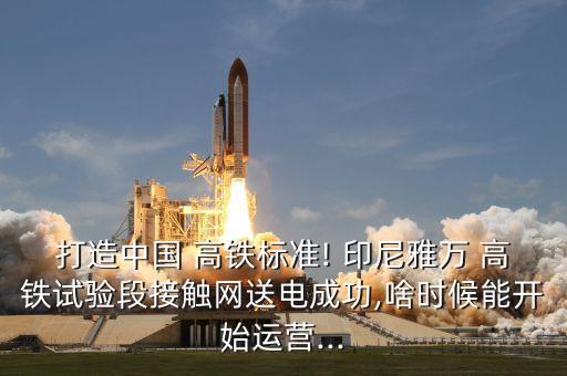 打造中國(guó) 高鐵標(biāo)準(zhǔn)! 印尼雅萬(wàn) 高鐵試驗(yàn)段接觸網(wǎng)送電成功,啥時(shí)候能開(kāi)始運(yùn)營(yíng)...