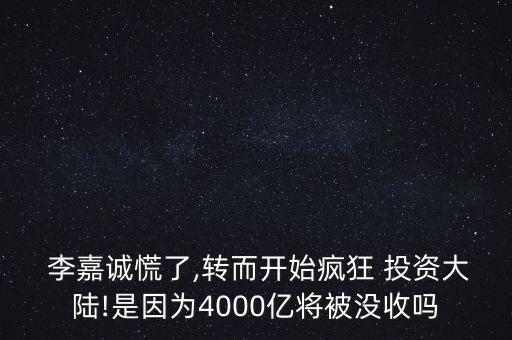  李嘉誠慌了,轉(zhuǎn)而開始瘋狂 投資大陸!是因為4000億將被沒收嗎