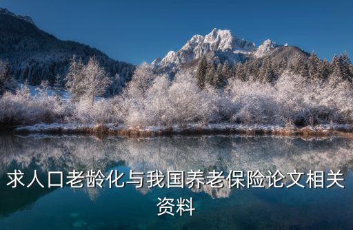 求人口老齡化與我國養(yǎng)老保險論文相關資料