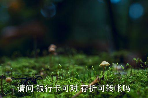 請(qǐng)問(wèn) 銀行卡可對(duì) 存折可轉(zhuǎn)帳嗎