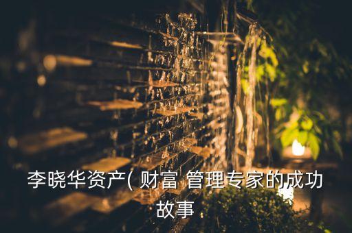 李曉華資產(chǎn)( 財富 管理專家的成功故事