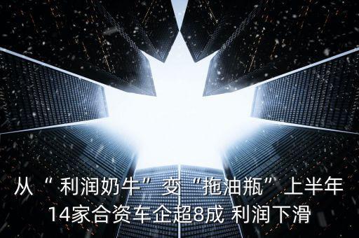 從“ 利潤奶?！弊儭巴嫌推俊鄙习肽?4家合資車企超8成 利潤下滑