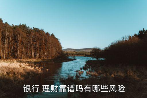  銀行 理財靠譜嗎有哪些風(fēng)險