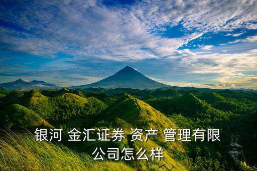  銀河 金匯證券 資產 管理有限 公司怎么樣